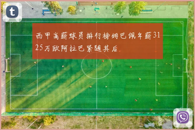 西甲高薪球员排行榜姆巴佩年薪3125万欧阿拉巴紧随其后
