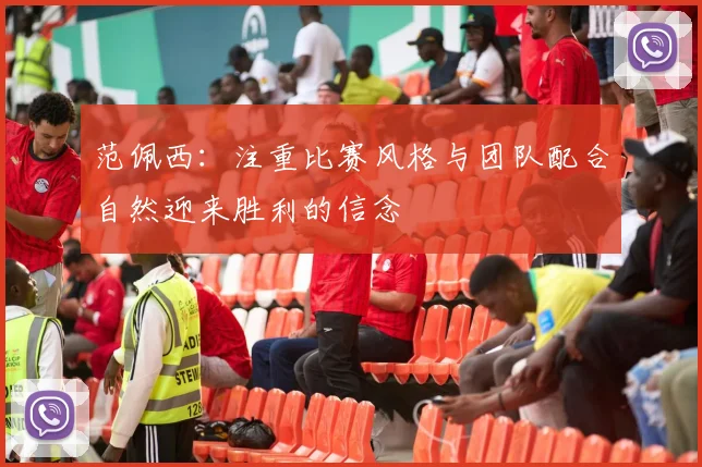 范佩西：注重比赛风格与团队配合自然迎来胜利的信念