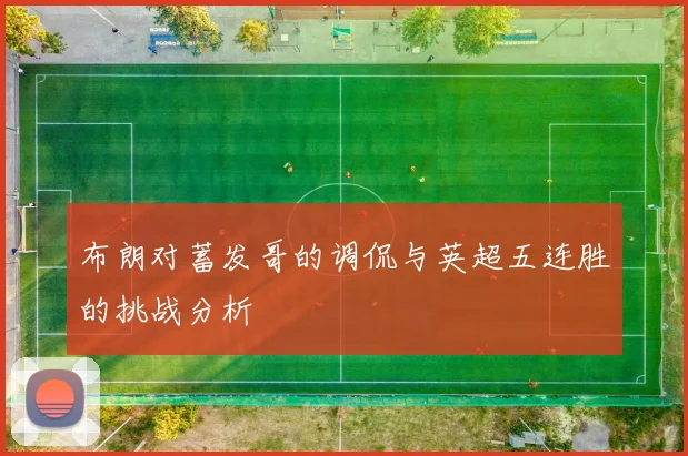 布朗对蓄发哥的调侃与英超五连胜的挑战分析