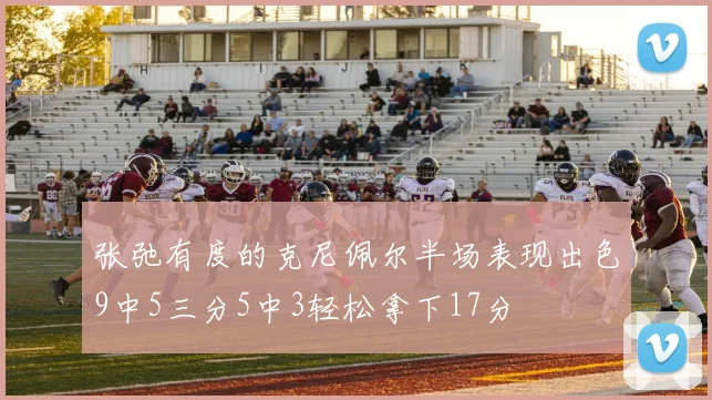 张弛有度的克尼佩尔半场表现出色9中5三分5中3轻松拿下17分