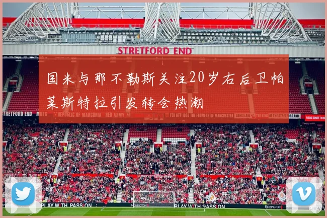 国米与那不勒斯关注20岁右后卫帕莱斯特拉引发转会热潮