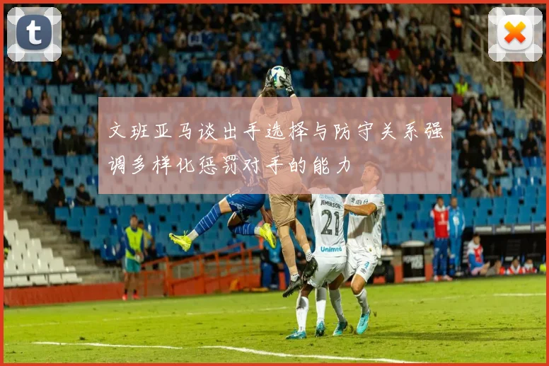 文班亚马谈出手选择与防守关系强调多样化惩罚对手的能力