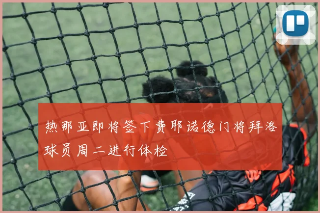 热那亚即将签下费耶诺德门将拜洛球员周二进行体检