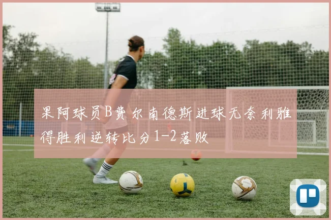 果阿球员B费尔南德斯进球无奈利雅得胜利逆转比分1-2落败