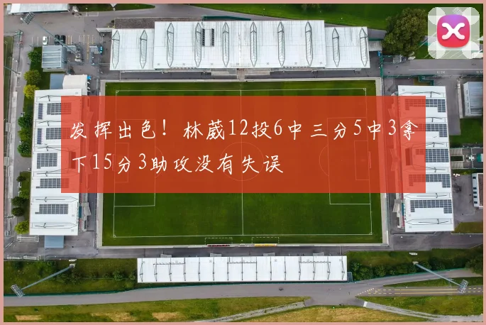 发挥出色！林葳12投6中三分5中3拿下15分3助攻没有失误