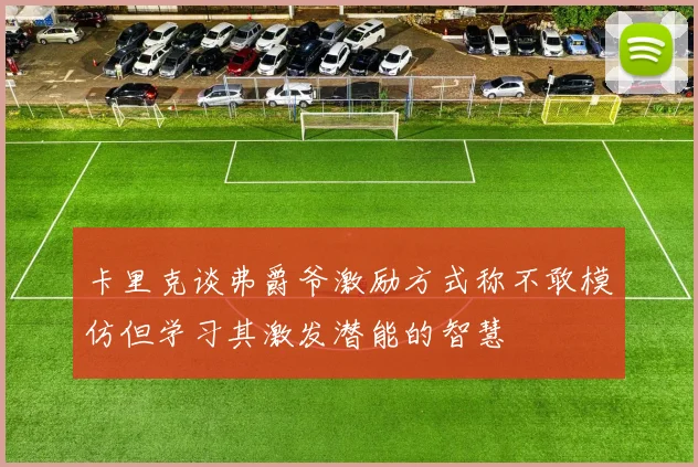 卡里克谈弗爵爷激励方式称不敢模仿但学习其激发潜能的智慧