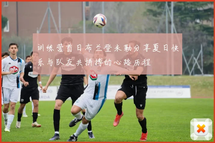 训练营首日布兰登米勒分享夏日快乐与队友共拼搏的心路历程