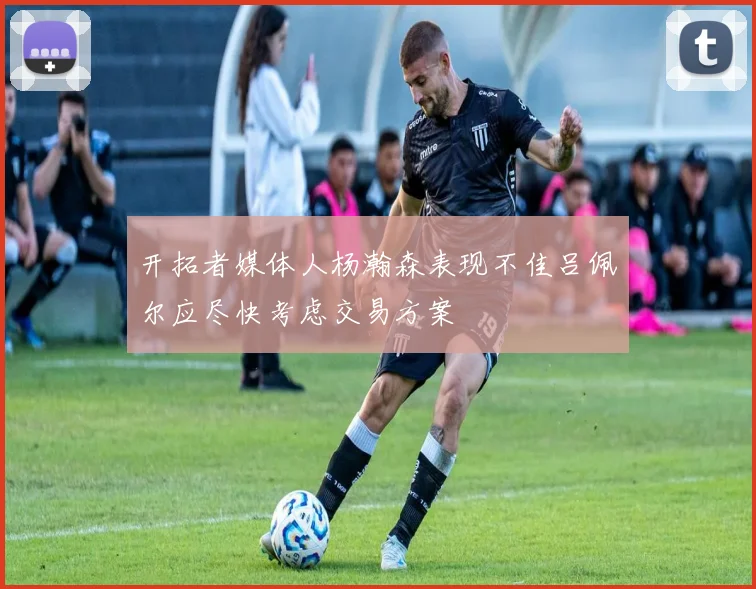 开拓者媒体人杨瀚森表现不佳吕佩尔应尽快考虑交易方案