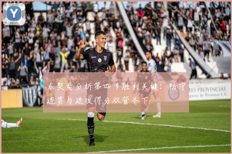 东契奇分析第四节胜利关键：防守连贯与进攻得分双管齐下