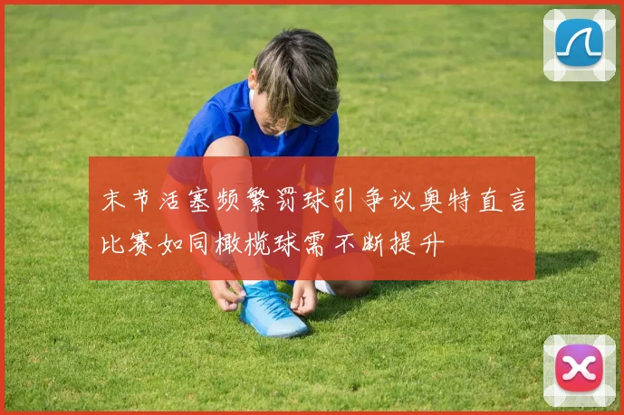 末节活塞频繁罚球引争议奥特直言比赛如同橄榄球需不断提升