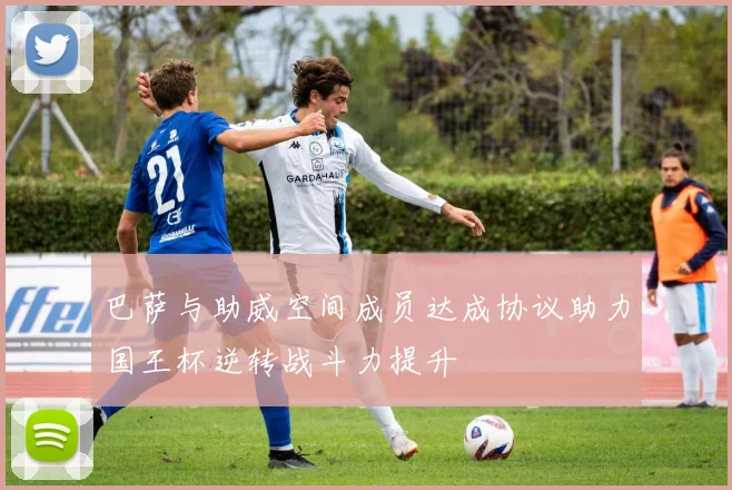 巴萨与助威空间成员达成协议助力国王杯逆转战斗力提升