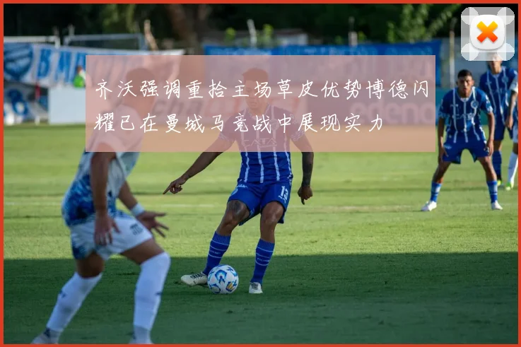 齐沃强调重拾主场草皮优势博德闪耀已在曼城马竞战中展现实力