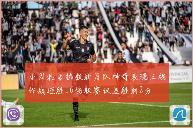 小因扎吉执教新月队神奇表现三线作战连胜16场联赛仅差胜利2分