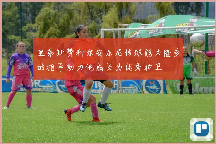 里弗斯赞科尔安东尼传球能力隆多的指导助力他成长为优秀控卫