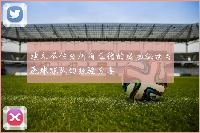迪文岑佐分析海兰德的成功秘诀与赢球球队的经验分享