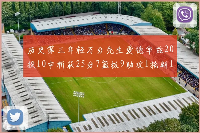 历史第三年轻万分先生爱德华兹20投10中斩获25分7篮板9助攻1抢断1盖帽