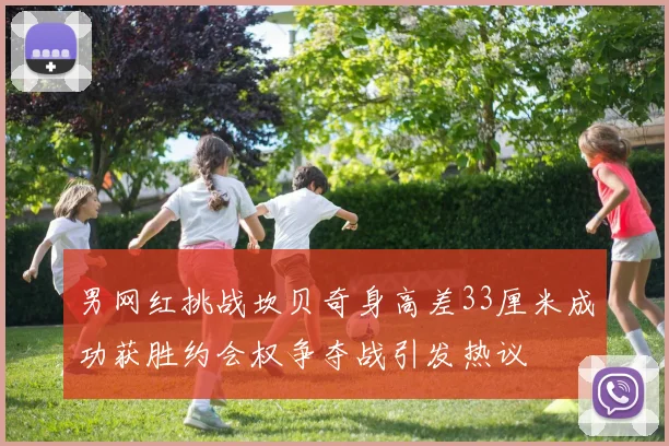 男网红挑战坎贝奇身高差33厘米成功获胜约会权争夺战引发热议