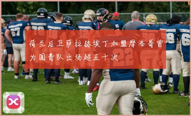 荷兰后卫萨拉赫埃丁加盟摩洛哥曾为国青队出场超五十次