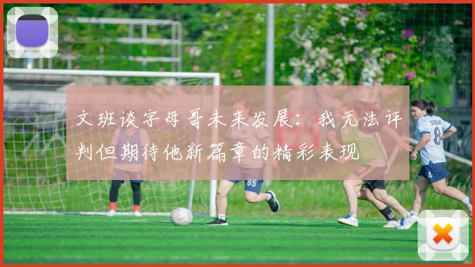 文班谈字母哥未来发展：我无法评判但期待他新篇章的精彩表现