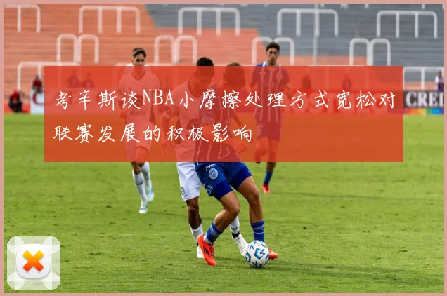 考辛斯谈NBA小摩擦处理方式宽松对联赛发展的积极影响